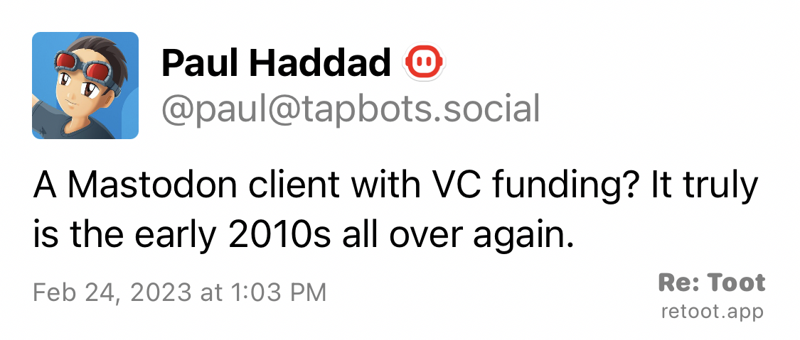 Paul Haddad:
A Mastodon client with VC funding? It truly is the early 2010s all over again.